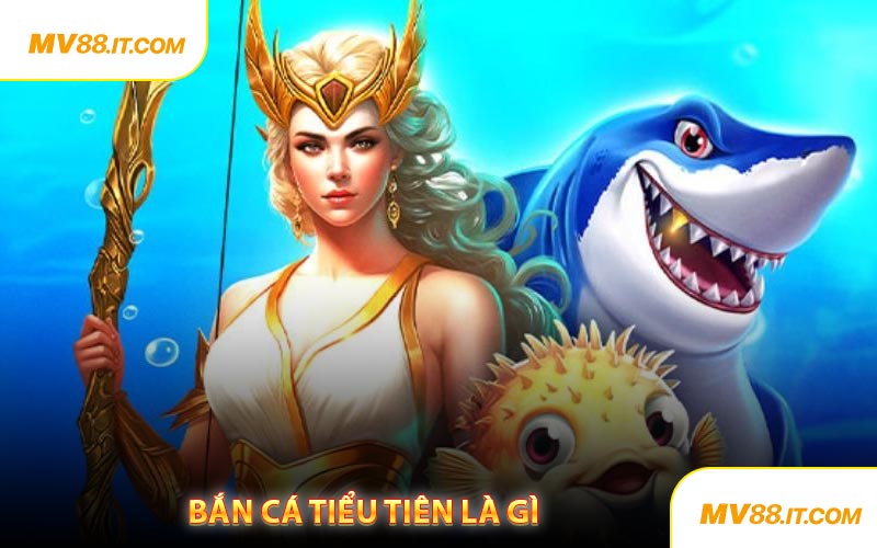 Bắn Cá Tiểu Tiên Là Gì