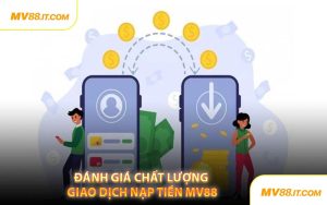 Đánh Giá Chất Lượng Giao Dịch Nạp Tiền MV88