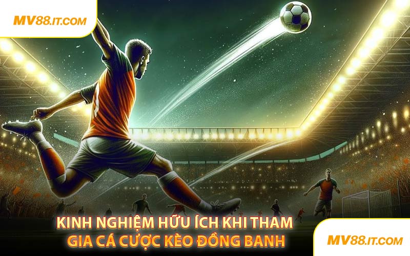 Kinh Nghiệm Hữu Ích Khi Tham Gia Cá Cược Kèo Đồng Banh