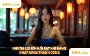 Những Lợi Ích Nổi Bật Khi Đăng Nhập MV88 Thành Công