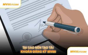 Tại Sao Nên Tạo Tài Khoản Đăng Ký MV88