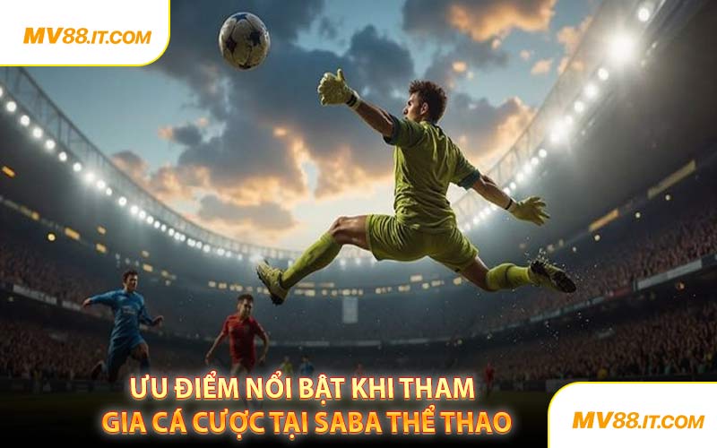 Ưu Điểm Nổi Bật Khi Tham Gia Cá Cược Tại Saba Thể Thao
